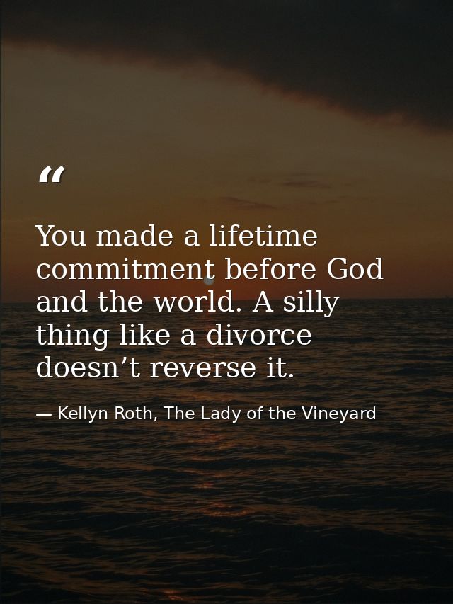 You made a lifetime commitment before God and the world. A silly thing like a divorce doesn’t reverse it. — Kellyn Roth, The Lady of the Vineyard