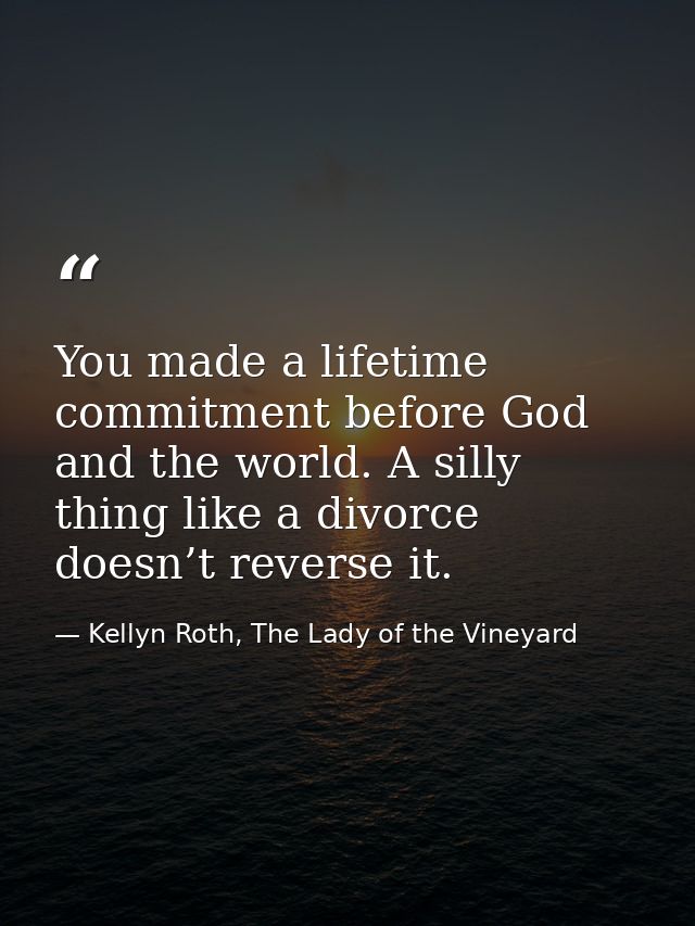 You made a lifetime commitment before God and the world. A silly thing like a divorce doesn’t reverse it. — Kellyn Roth, The Lady of the Vineyard