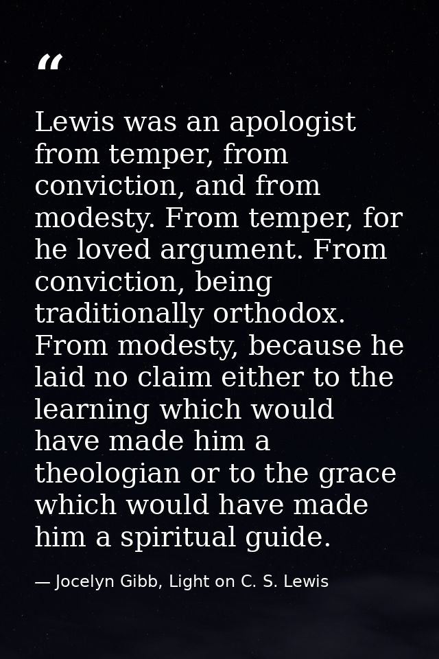 Lewis was an apologist from temper, from conviction, and from modesty. From temper, for he loved argument. From convicti — Jocelyn Gibb, Light on C. S. Lewis