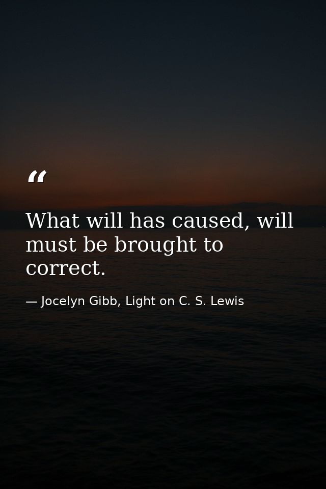 What will has caused, will must be brought to correct. — Jocelyn Gibb, Light on C. S. Lewis