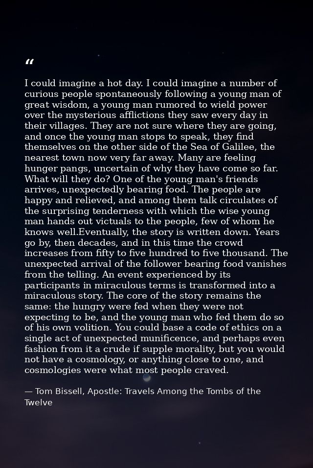 I could imagine a hot day. I could imagine a number of curious people spontaneously following a young man of great wisdo — Tom Bissell, Apostle: Travels Among the Tombs of the Twelve