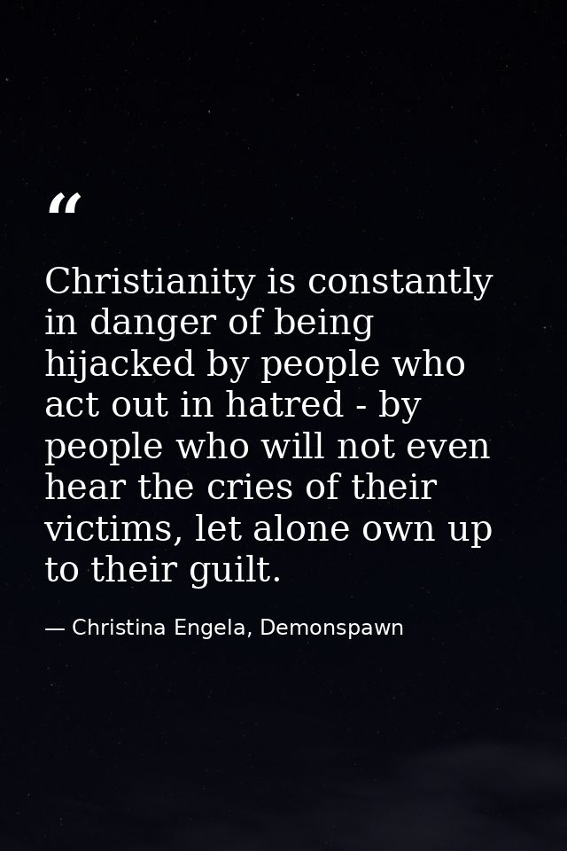 Christianity is constantly in danger of being hijacked by people who act out in hatred - by people who will not even hea — Christina Engela, Demonspawn
