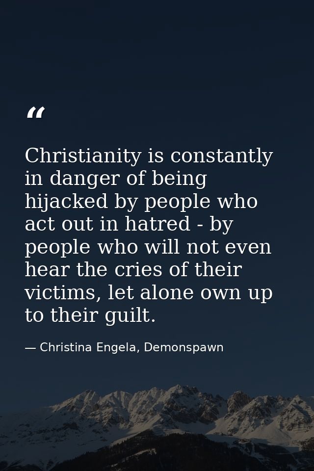 Christianity is constantly in danger of being hijacked by people who act out in hatred - by people who will not even hea — Christina Engela, Demonspawn
