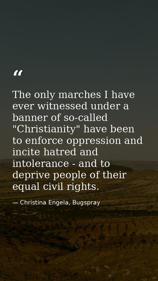 The only marches I have ever witnessed under a banner of so-called "Christianity" have been to enforce oppression and in — Christina Engela, Bugspray
