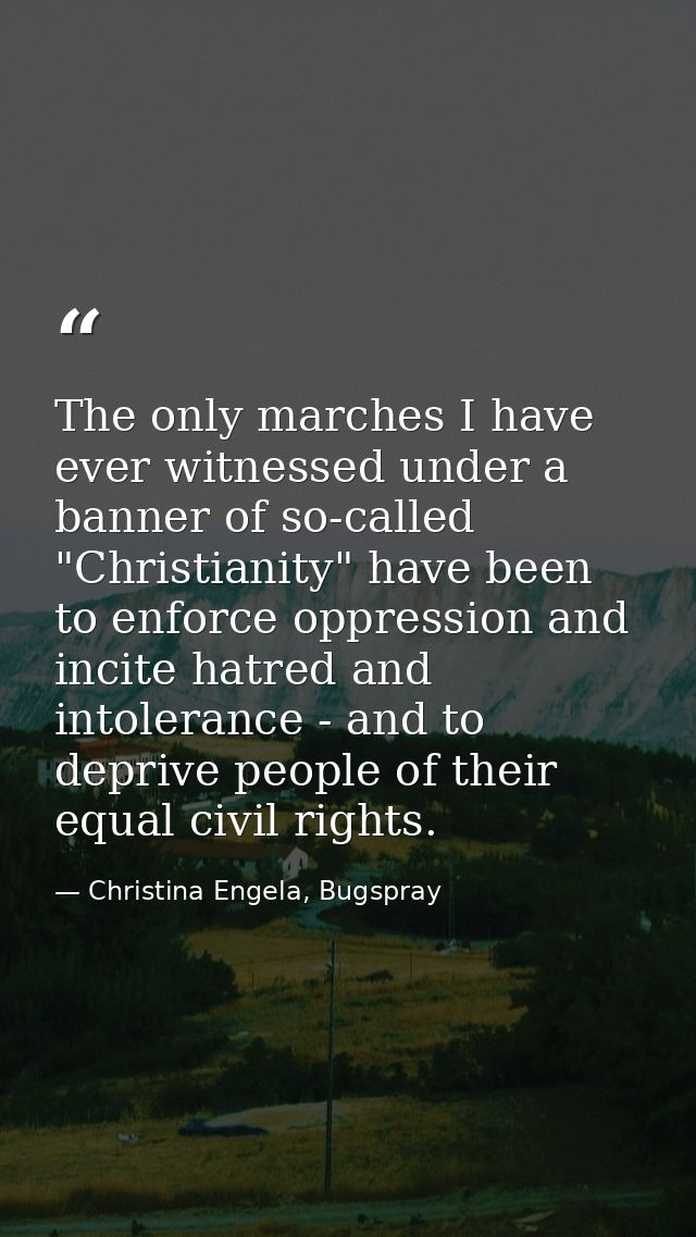 The only marches I have ever witnessed under a banner of so-called "Christianity" have been to enforce oppression and in — Christina Engela, Bugspray