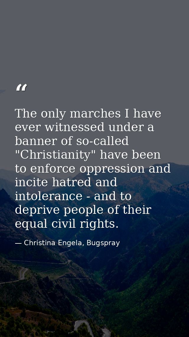 The only marches I have ever witnessed under a banner of so-called "Christianity" have been to enforce oppression and in — Christina Engela, Bugspray