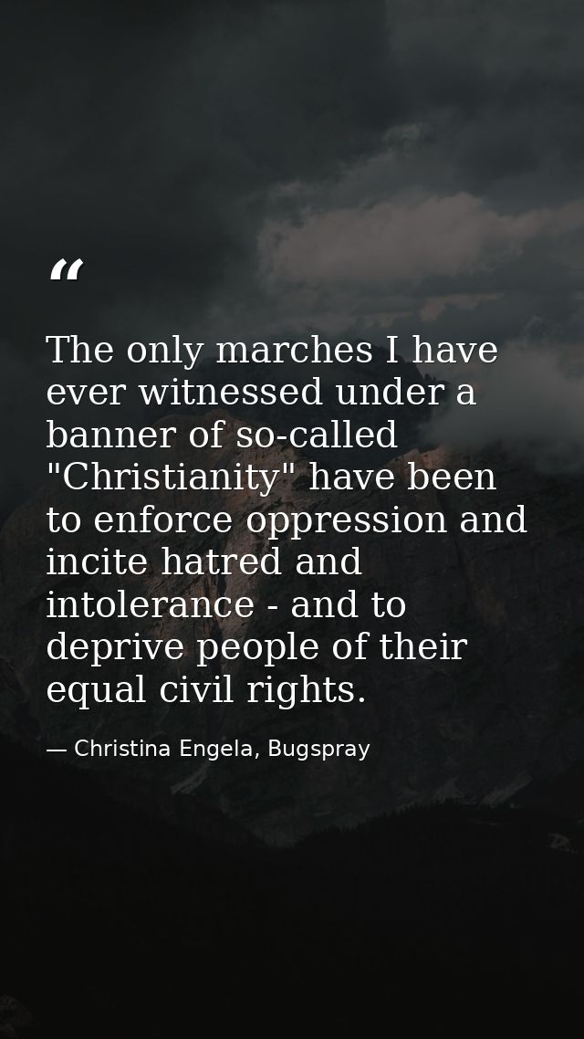 The only marches I have ever witnessed under a banner of so-called "Christianity" have been to enforce oppression and in — Christina Engela, Bugspray
