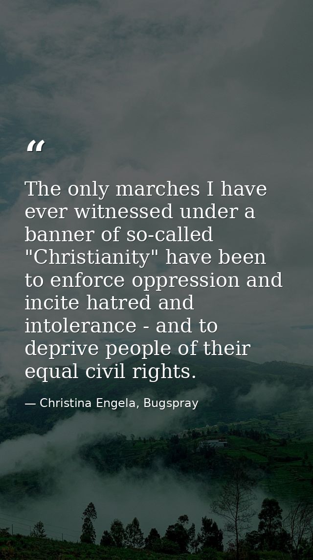 The only marches I have ever witnessed under a banner of so-called "Christianity" have been to enforce oppression and in — Christina Engela, Bugspray