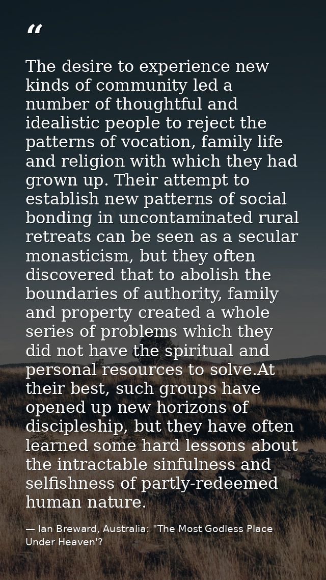 The desire to experience new kinds of community led a number of thoughtful and idealistic people to reject the patterns  — Ian Breward, Australia: "The Most Godless Place Under Heaven'?