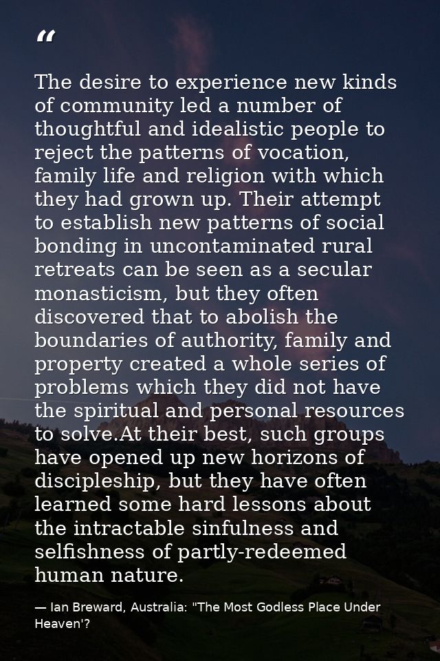 The desire to experience new kinds of community led a number of thoughtful and idealistic people to reject the patterns  — Ian Breward, Australia: "The Most Godless Place Under Heaven'?