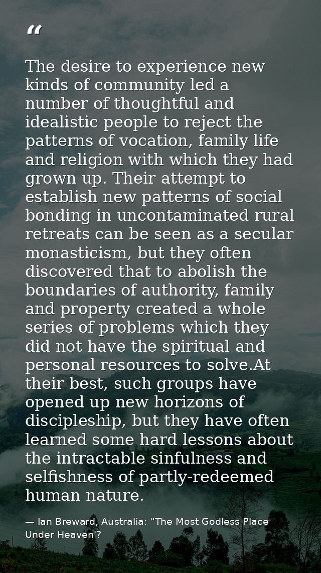 The desire to experience new kinds of community led a number of thoughtful and idealistic people to reject the patterns  — Ian Breward, Australia: "The Most Godless Place Under Heaven'?