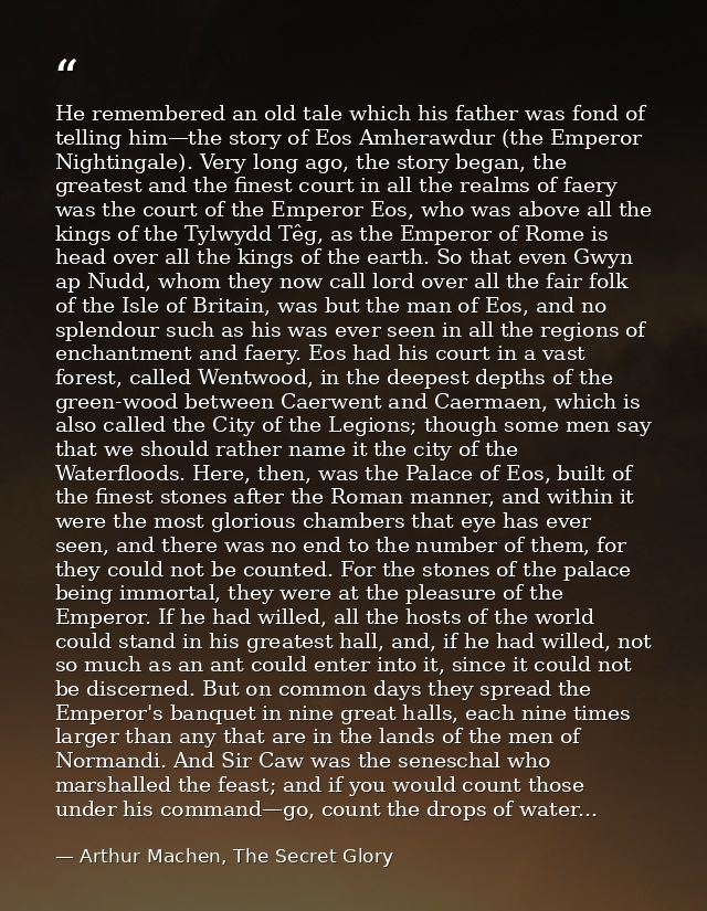 He remembered an old tale which his father was fond of telling him—the story of Eos Amherawdur (the Emperor Nightingale) — Arthur Machen, The Secret Glory