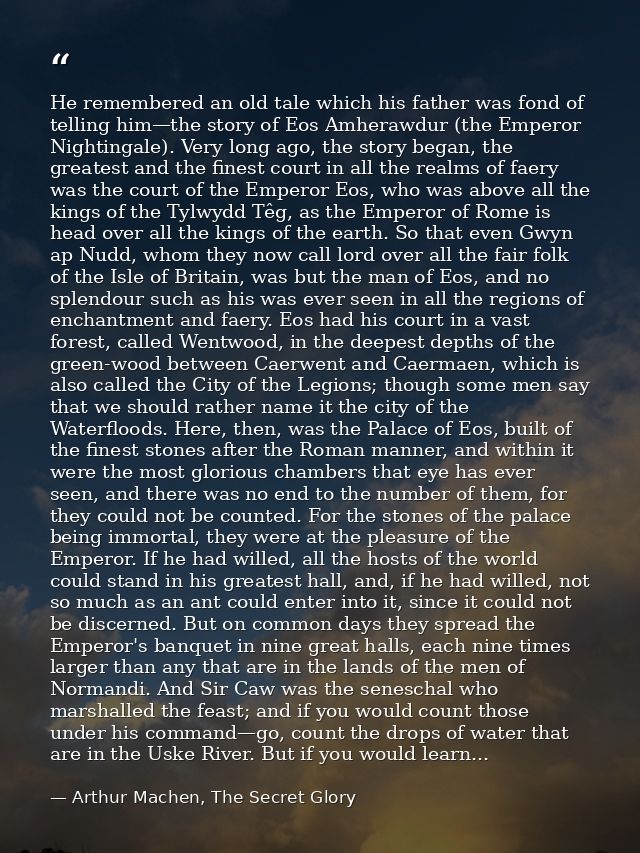 He remembered an old tale which his father was fond of telling him—the story of Eos Amherawdur (the Emperor Nightingale) — Arthur Machen, The Secret Glory