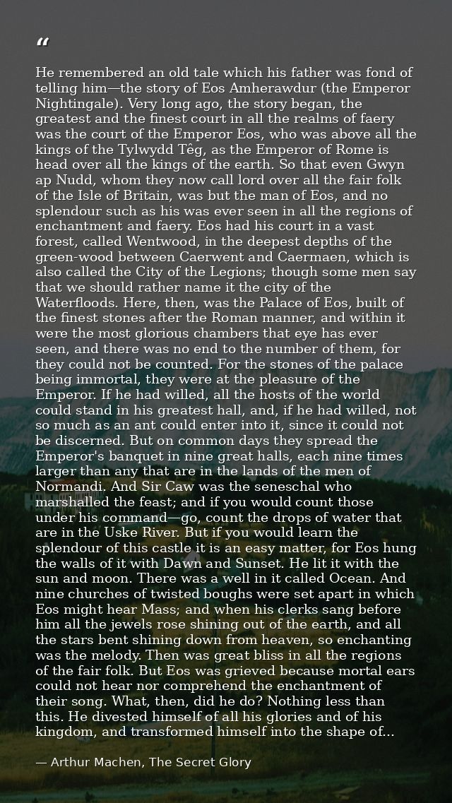 He remembered an old tale which his father was fond of telling him—the story of Eos Amherawdur (the Emperor Nightingale) — Arthur Machen, The Secret Glory
