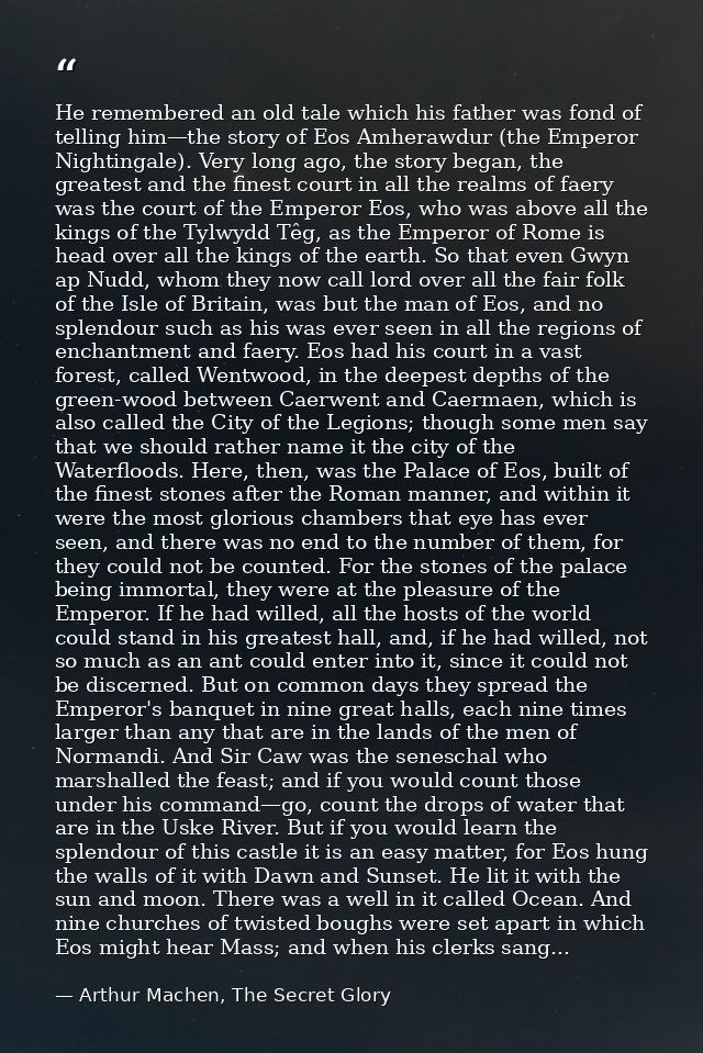 He remembered an old tale which his father was fond of telling him—the story of Eos Amherawdur (the Emperor Nightingale) — Arthur Machen, The Secret Glory
