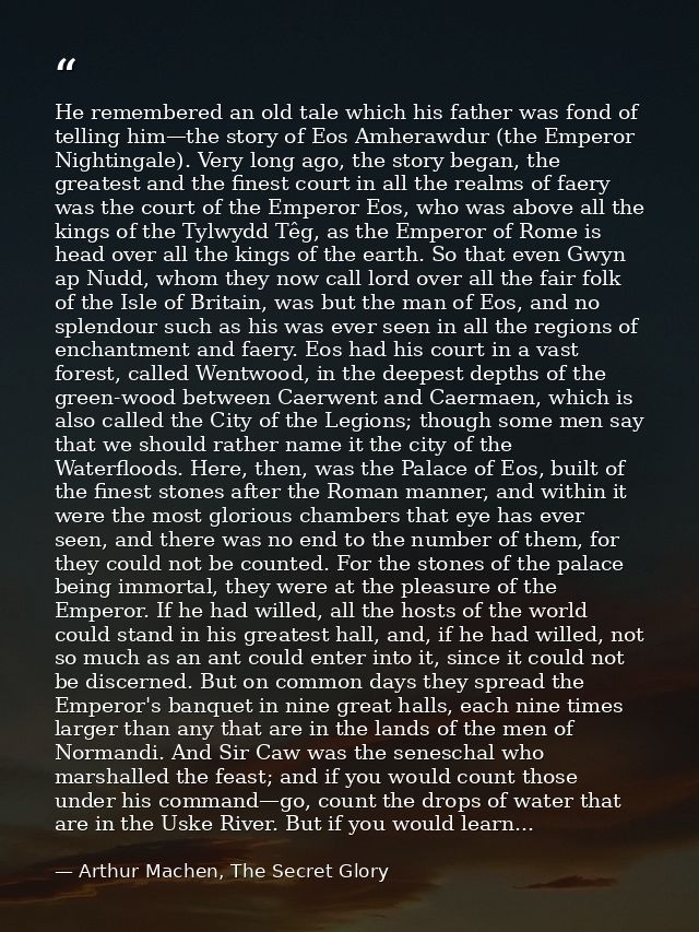 He remembered an old tale which his father was fond of telling him—the story of Eos Amherawdur (the Emperor Nightingale) — Arthur Machen, The Secret Glory