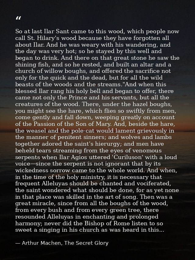 So at last Ilar Sant came to this wood, which people now call St. Hilary's wood because they have forgotten all about Il — Arthur Machen, The Secret Glory