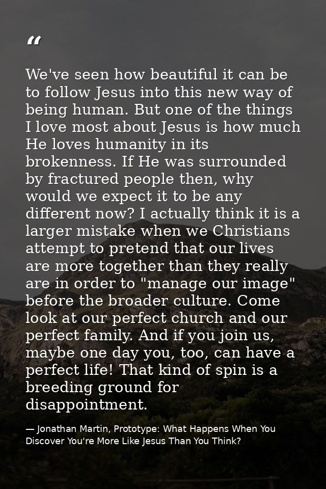 We've seen how beautiful it can be to follow Jesus into this new way of being human. But one of the things I love most a — Jonathan Martin, Prototype: What Happens When You Discover You're More Like Jesus Than You Think?