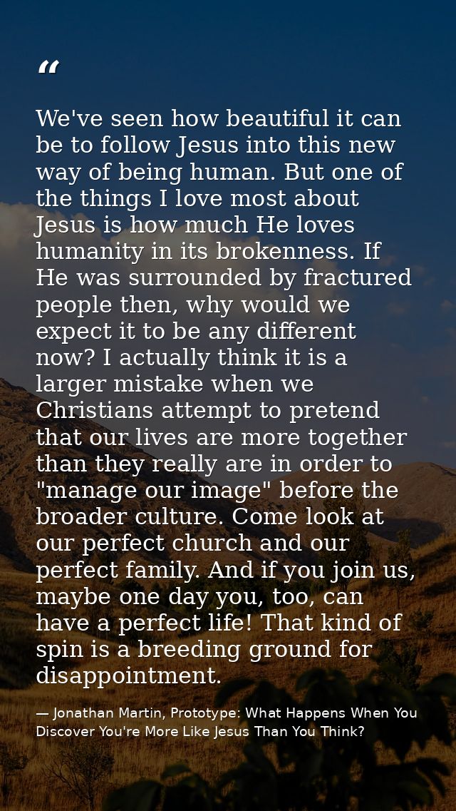 We've seen how beautiful it can be to follow Jesus into this new way of being human. But one of the things I love most a — Jonathan Martin, Prototype: What Happens When You Discover You're More Like Jesus Than You Think?