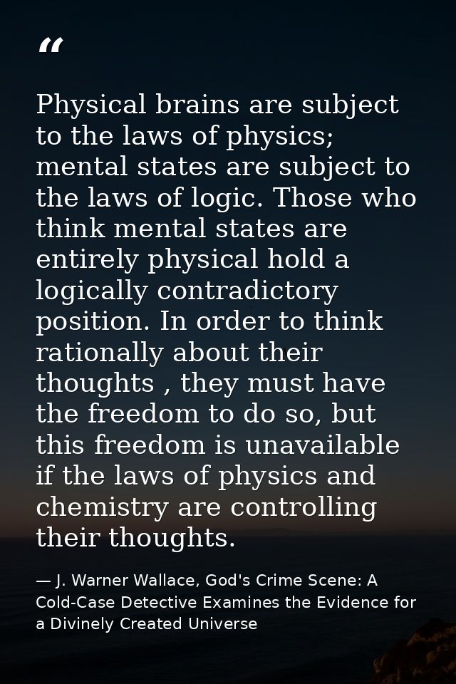 Physical brains are subject to the laws of physics; mental states are subject to the laws of logic. Those who think ment — J. Warner Wallace, God's Crime Scene: A Cold-Case Detective Examines the Evidence for a Divinely Created Universe