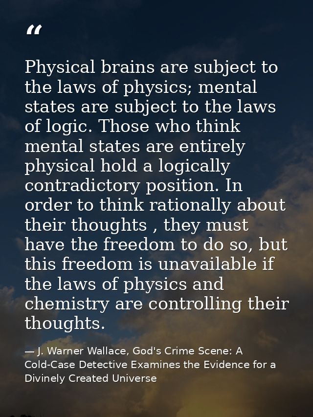 Physical brains are subject to the laws of physics; mental states are subject to the laws of logic. Those who think ment — J. Warner Wallace, God's Crime Scene: A Cold-Case Detective Examines the Evidence for a Divinely Created Universe