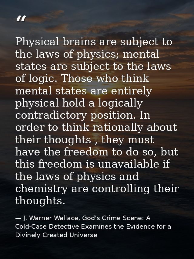Physical brains are subject to the laws of physics; mental states are subject to the laws of logic. Those who think ment — J. Warner Wallace, God's Crime Scene: A Cold-Case Detective Examines the Evidence for a Divinely Created Universe