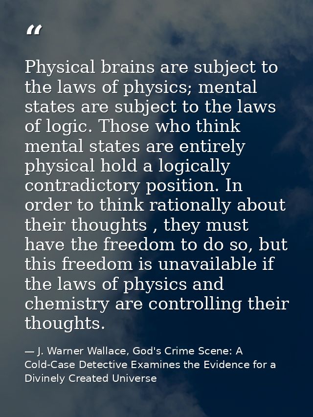 Physical brains are subject to the laws of physics; mental states are subject to the laws of logic. Those who think ment — J. Warner Wallace, God's Crime Scene: A Cold-Case Detective Examines the Evidence for a Divinely Created Universe
