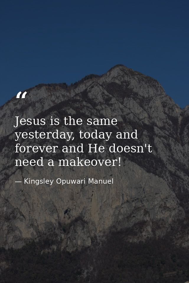 Jesus is the same yesterday, today and forever and He doesn't need a makeover! — Kingsley Opuwari Manuel