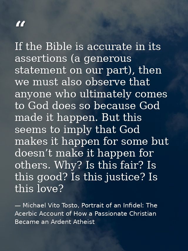 If the Bible is accurate in its assertions (a generous statement on our part), then we must also observe that anyone who — Michael Vito Tosto, Portrait of an Infidel: The Acerbic Account of How a Passionate Christian Became an Ardent Atheist