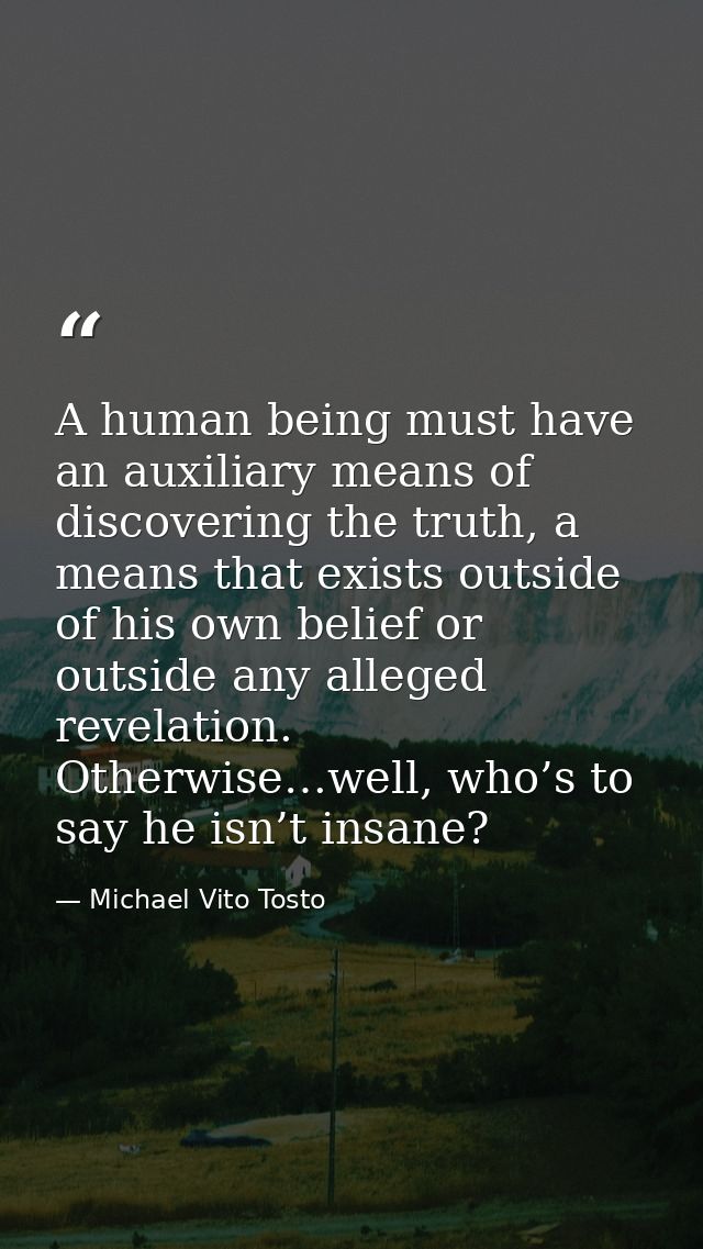 A human being must have an auxiliary means of discovering the truth, a means that exists outside of his own belief or ou — Michael Vito Tosto