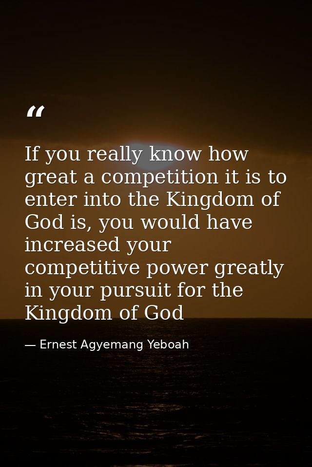 If you really know how great a competition it is to enter into the Kingdom of God is, you would have increased your comp — Ernest Agyemang Yeboah
