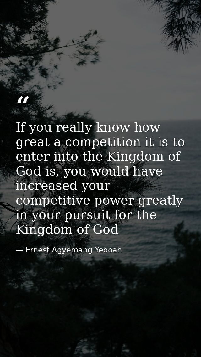 If you really know how great a competition it is to enter into the Kingdom of God is, you would have increased your comp — Ernest Agyemang Yeboah