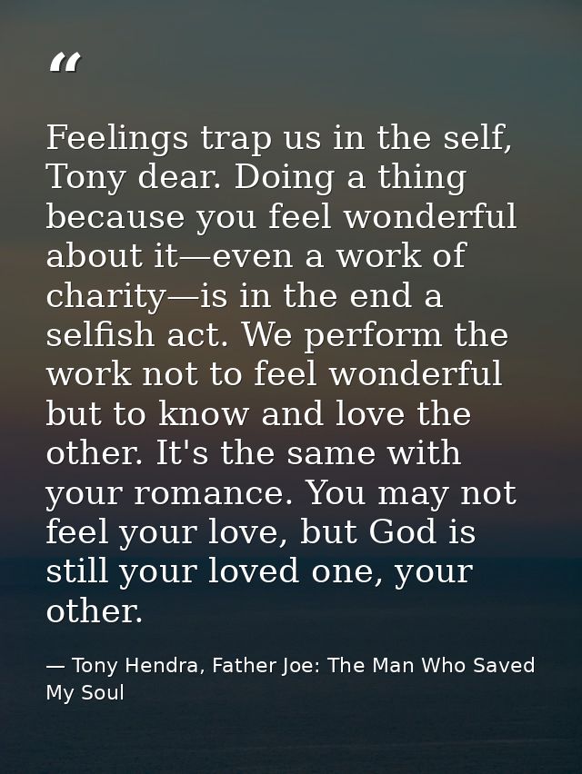 Feelings trap us in the self, Tony dear. Doing a thing because you feel wonderful about it—even a work of charity—is in  — Tony Hendra, Father Joe: The Man Who Saved My Soul