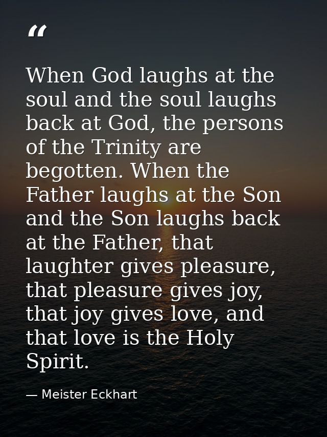 When God laughs at the soul and the soul laughs back at God, the persons of the Trinity are begotten. When the Father la — Meister Eckhart