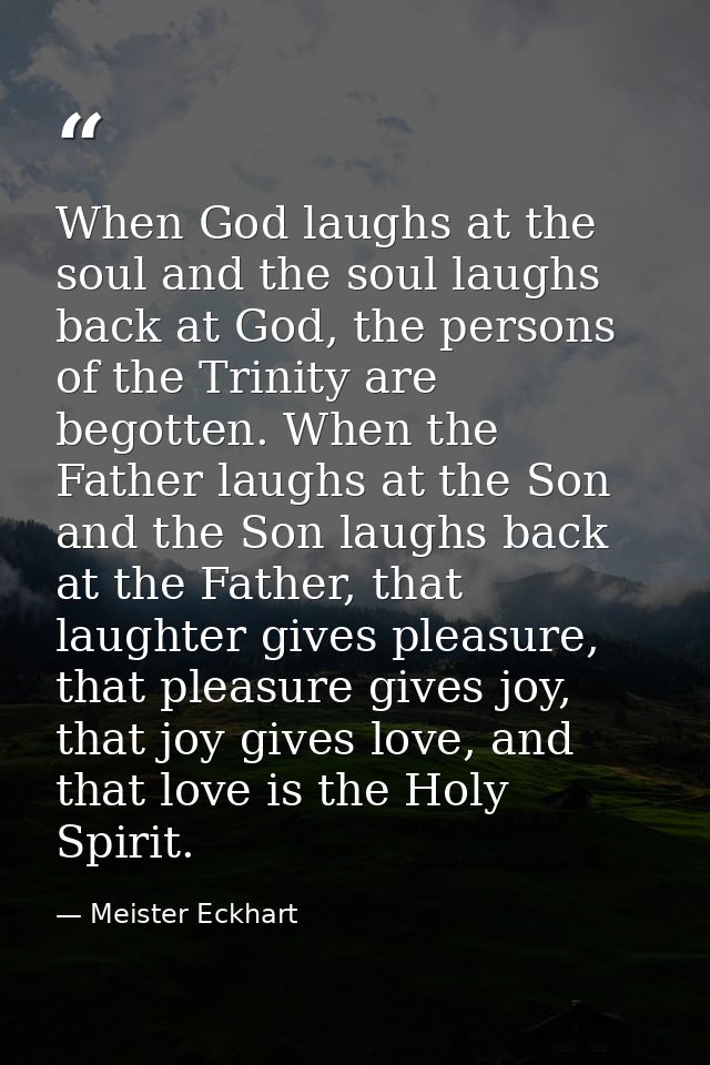 When God laughs at the soul and the soul laughs back at God, the persons of the Trinity are begotten. When the Father la — Meister Eckhart