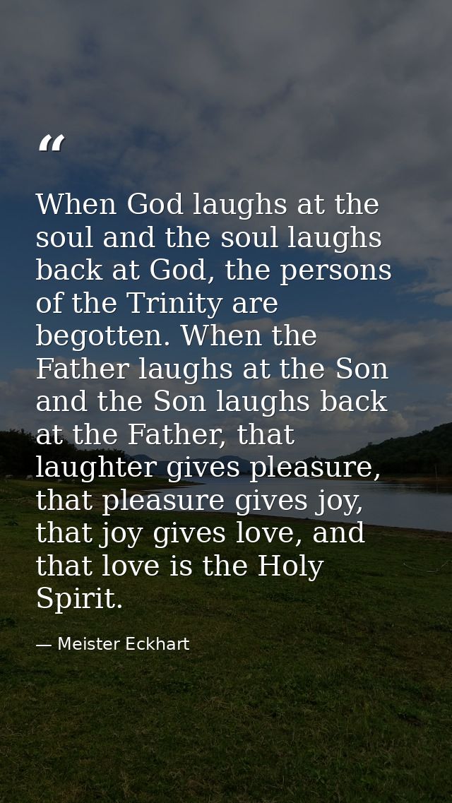 When God laughs at the soul and the soul laughs back at God, the persons of the Trinity are begotten. When the Father la — Meister Eckhart