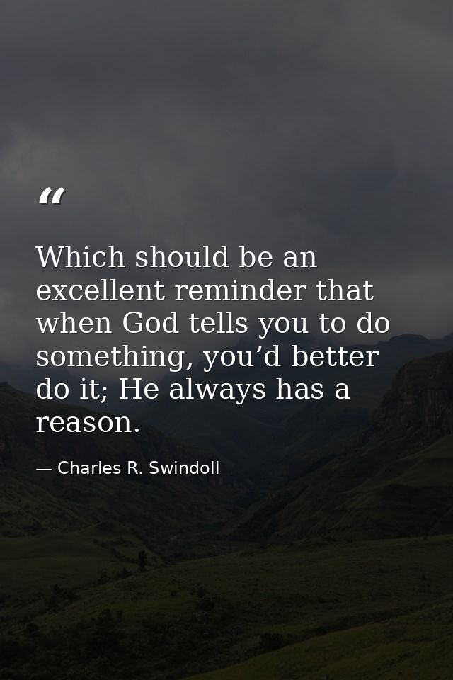Which should be an excellent reminder that when God tells you to do something, you’d better do it; He always has a reaso — Charles R. Swindoll