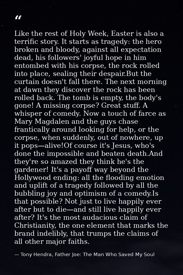 Like the rest of Holy Week, Easter is also a terrific story. It starts as tragedy: the hero broken and bloody, against a — Tony Hendra, Father Joe: The Man Who Saved My Soul