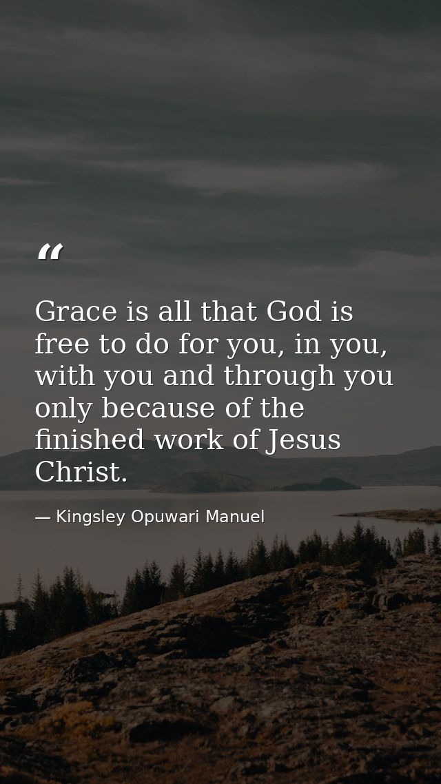 Grace is all that God is free to do for you, in you, with you and through you only because of the finished work of Jesus — Kingsley Opuwari Manuel
