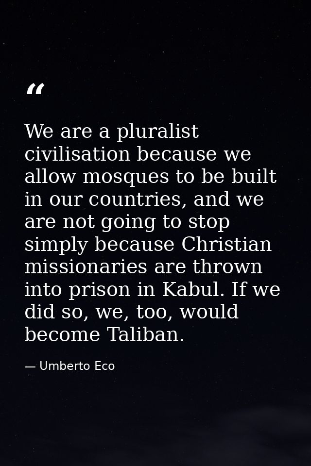 We are a pluralist civilisation because we allow mosques to be built in our countries, and we are not going to stop simp — Umberto Eco