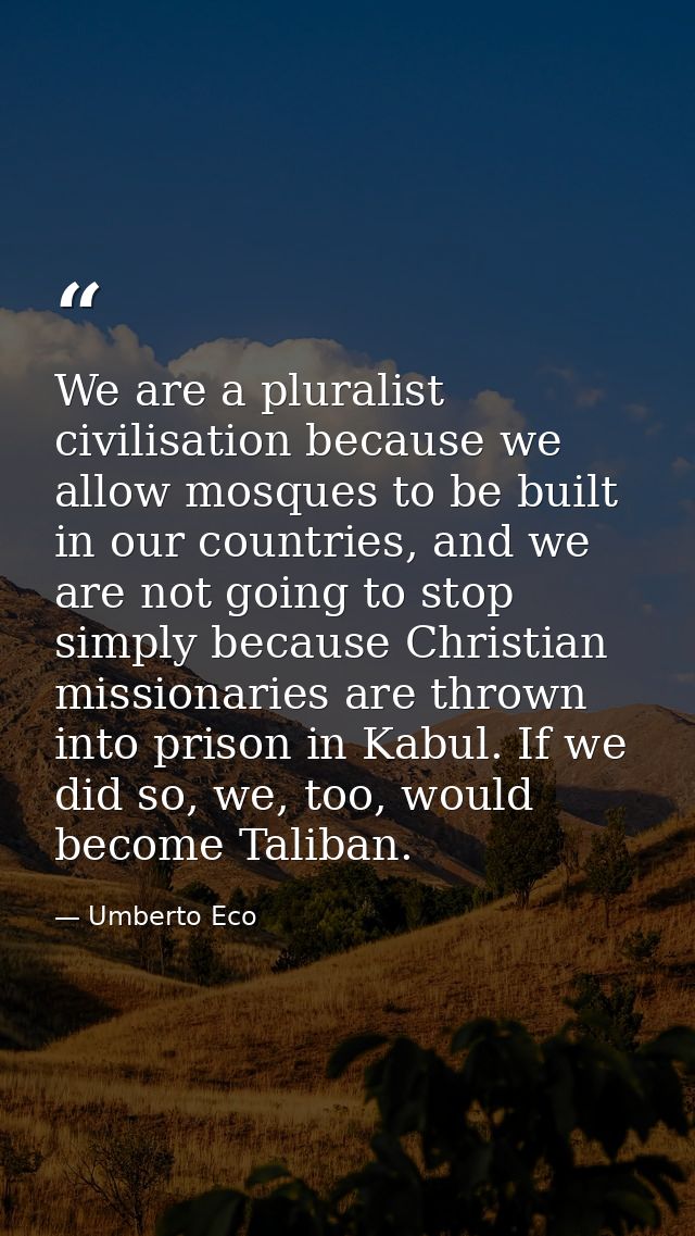 We are a pluralist civilisation because we allow mosques to be built in our countries, and we are not going to stop simp — Umberto Eco