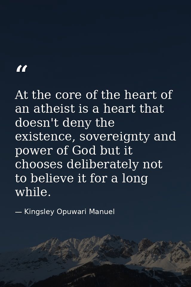 At the core of the heart of an atheist is a heart that doesn't deny the existence, sovereignty and power of God but it c — Kingsley Opuwari Manuel