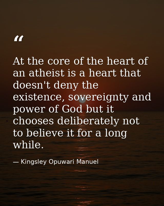 At the core of the heart of an atheist is a heart that doesn't deny the existence, sovereignty and power of God but it c — Kingsley Opuwari Manuel
