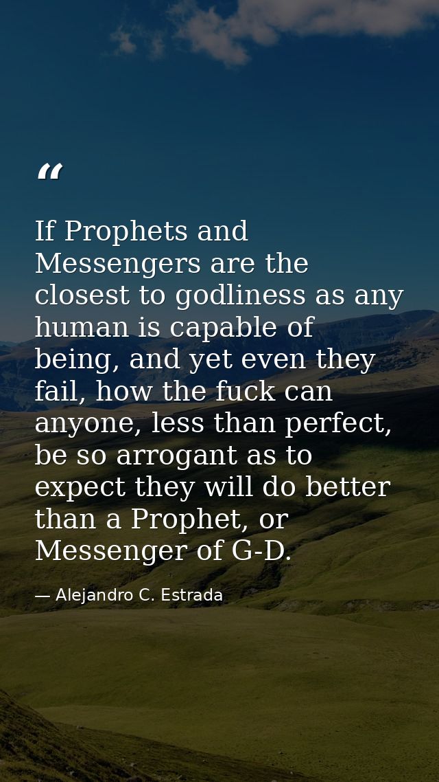 If Prophets and Messengers are the closest to godliness as any human is capable of being, and yet even they fail, how th — Alejandro C. Estrada