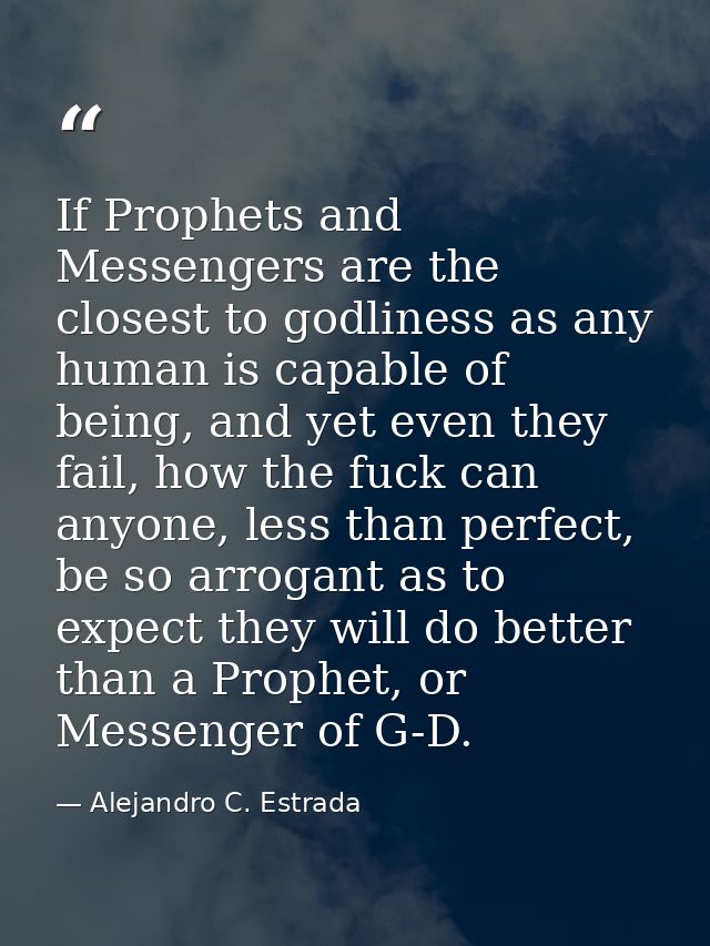 If Prophets and Messengers are the closest to godliness as any human is capable of being, and yet even they fail, how th — Alejandro C. Estrada