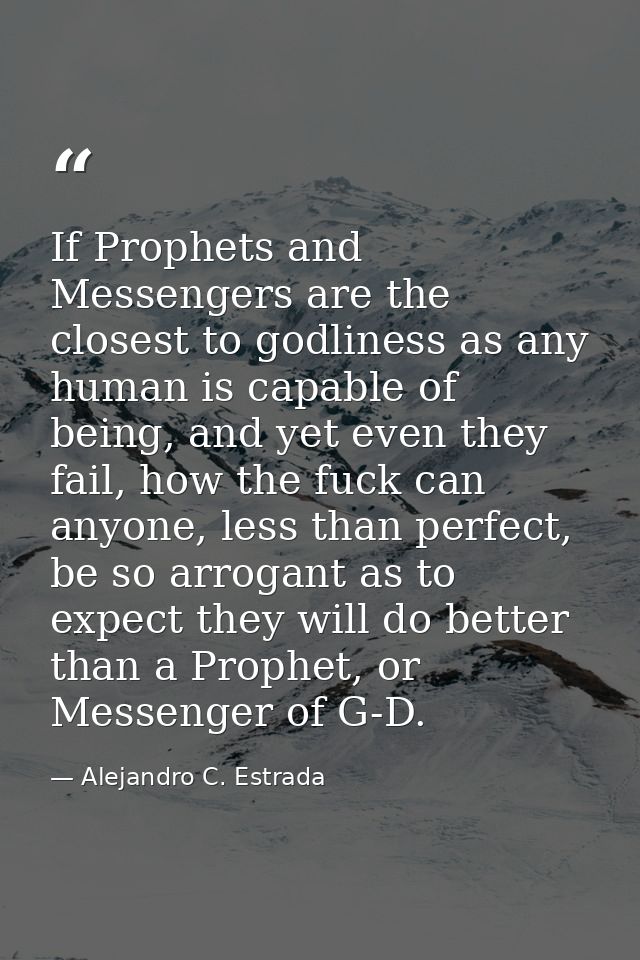 If Prophets and Messengers are the closest to godliness as any human is capable of being, and yet even they fail, how th — Alejandro C. Estrada