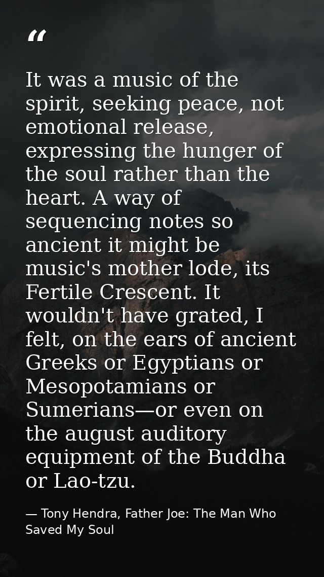 It was a music of the spirit, seeking peace, not emotional release, expressing the hunger of the soul rather than the he — Tony Hendra, Father Joe: The Man Who Saved My Soul