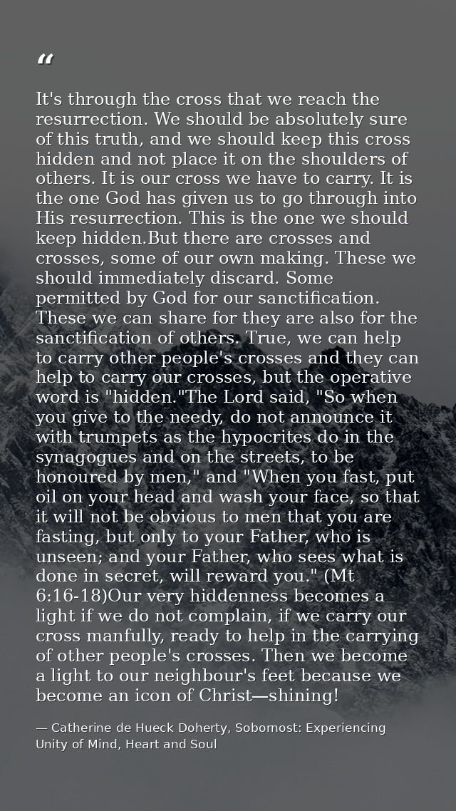 It's through the cross that we reach the resurrection. We should be absolutely sure of this truth, and we should keep th — Catherine de Hueck Doherty, Sobornost: Experiencing Unity of Mind, Heart and Soul