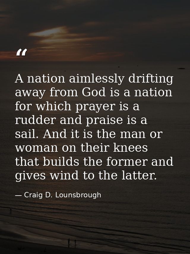 A nation aimlessly drifting away from God is a nation for which prayer is a rudder and praise is a sail. And it is the m — Craig D. Lounsbrough