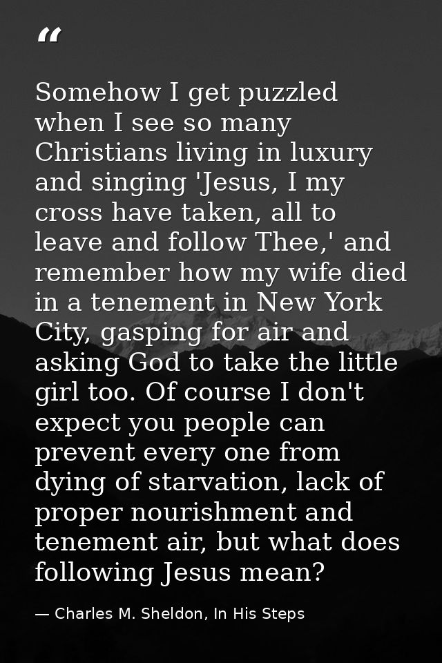 Somehow I get puzzled when I see so many Christians living in luxury and singing 'Jesus, I my cross have taken, all to l — Charles M. Sheldon, In His Steps